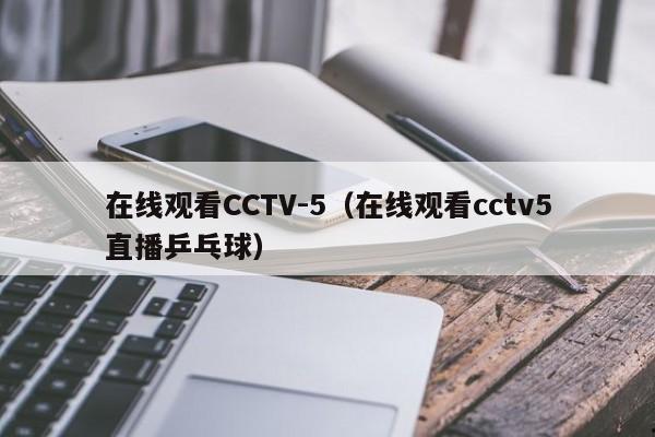 在线观看CCTV-5（在线观看cctv5直播乒乓球）