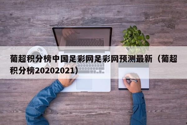 葡超积分榜中国足彩网足彩网预测最新（葡超积分榜20202021）